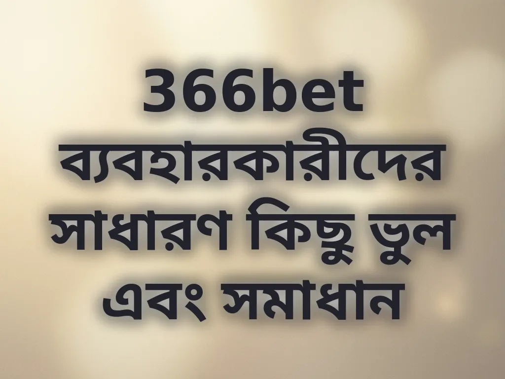 366bet ব্যবহারকারীদের সাধারণ কিছু ভুল এবং সমাধান