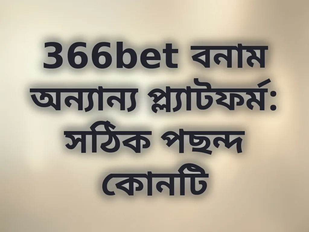 366bet বনাম অন্যান্য প্ল্যাটফর্ম: সঠিক পছন্দ কোনটি